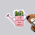 Stop Watering Dead Plants Sticker / Magnet